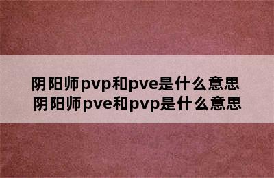 阴阳师pvp和pve是什么意思 阴阳师pve和pvp是什么意思